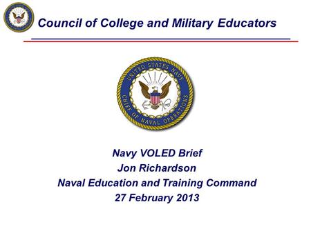 Council of College and Military Educators Navy VOLED Brief Jon Richardson Naval Education and Training Command 27 February 2013.
