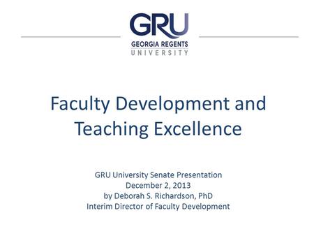 Faculty Development and Teaching Excellence GRU University Senate Presentation December 2, 2013 by Deborah S. Richardson, PhD Interim Director of Faculty.