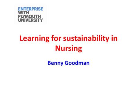 Learning for sustainability in Nursing Benny Goodman.