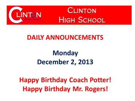 DAILY ANNOUNCEMENTS Monday December 2, 2013 Happy Birthday Coach Potter! Happy Birthday Mr. Rogers!