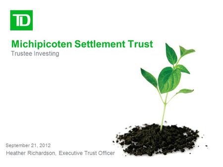 Michipicoten Settlement Trust Trustee Investing September 21, 2012 Heather Richardson, Executive Trust Officer.