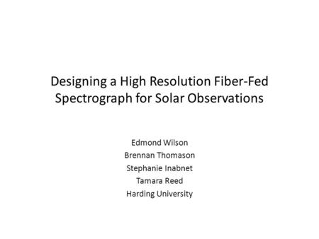 Designing a High Resolution Fiber-Fed Spectrograph for Solar Observations Edmond Wilson Brennan Thomason Stephanie Inabnet Tamara Reed Harding University.