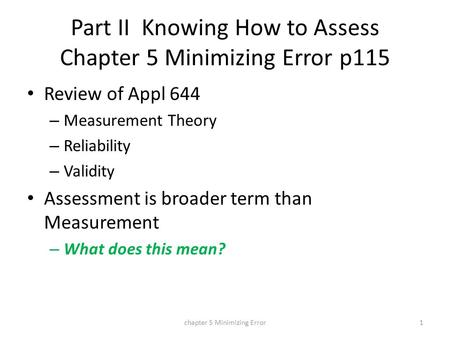 Part II Knowing How to Assess Chapter 5 Minimizing Error p115 Review of Appl 644 – Measurement Theory – Reliability – Validity Assessment is broader term.