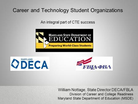 Career and Technology Student Organizations An integral part of CTE success William Nottage, State Director DECA/FBLA Division of Career and College Readiness.