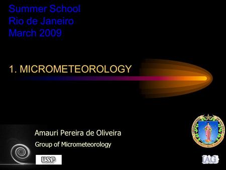 Summer School Rio de Janeiro March 2009 1. MICROMETEOROLOGY Amauri Pereira de Oliveira Group of Micrometeorology.