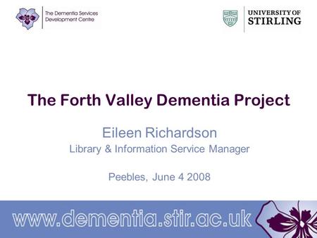 The Forth Valley Dementia Project Eileen Richardson Library & Information Service Manager Peebles, June 4 2008.