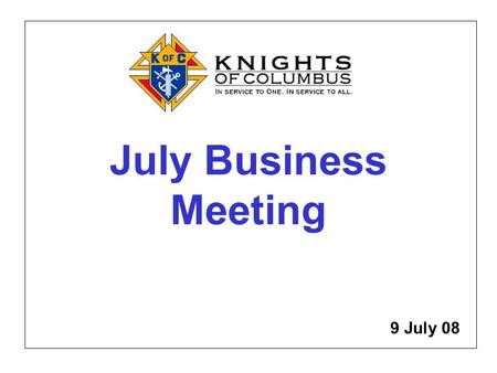 July Business Meeting 9 July 08. Meet the Officers, New Knights, Committee Chairmen, July Award Recipients.