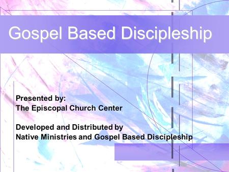 Gospel Based Discipleship Presented by: The Episcopal Church Center Developed and Distributed by Native Ministries and Gospel Based Discipleship.