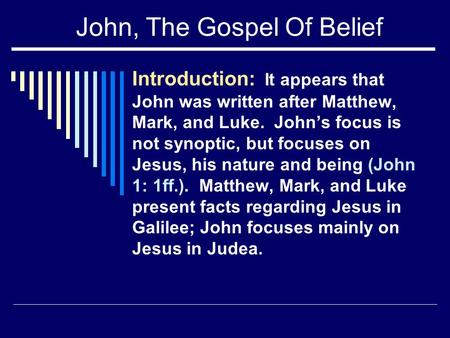John, The Gospel Of Belief Introduction: It appears that John was written after Matthew, Mark, and Luke. John’s focus is not synoptic, but focuses on Jesus,