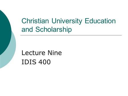 Christian University Education and Scholarship Lecture Nine IDIS 400.