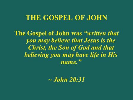 THE GOSPEL OF JOHN The Gospel of John was “written that you may believe that Jesus is the Christ, the Son of God and that believing you may have life in.