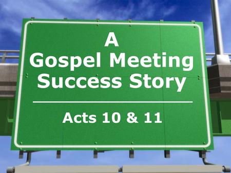 A Gospel Meeting Success Story Acts 10 & 11. The meeting in Cornelius’ house was successful because… »The gospel was preached (Rm. 1:16; I Cor. 1:21;
