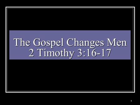 The Gospel Changes Men 2 Timothy 3:16-17 1. God Created Man Gen 1:27 “And God created man in his own image, in the image of God created he him; male and.