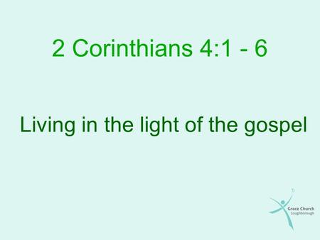 2 Corinthians 4:1 - 6 Living in the light of the gospel.