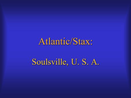 Atlantic/Stax: Soulsville, U. S. A.. Southern Soul Heavily influenced by blues and gospelHeavily influenced by blues and gospel Retains elements of.