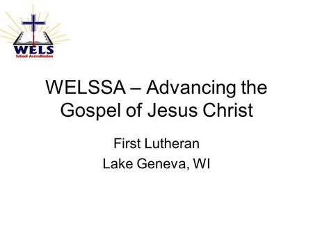 WELSSA – Advancing the Gospel of Jesus Christ First Lutheran Lake Geneva, WI.