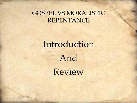 GOSPEL VS MORALISTIC REPENTANCE Introduction And Review.