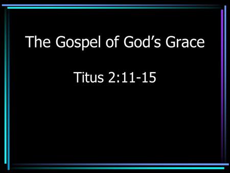 The Gospel of God’s Grace Titus 2:11-15. Introduction Grace –Misunderstood subject –Agree on the need for grace –Differ over “how” grace is given.
