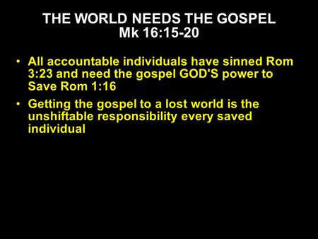 All accountable individuals have sinned Rom 3:23 and need the gospel GOD'S power to Save Rom 1:16 Getting the gospel to a lost world is the unshiftable.
