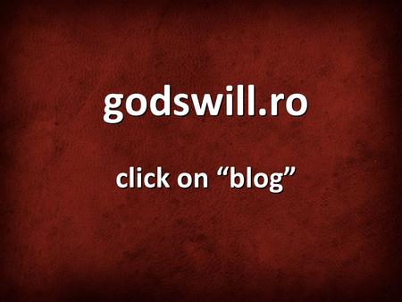 Godswill.ro click on “blog”. Looking at the Big Picture.