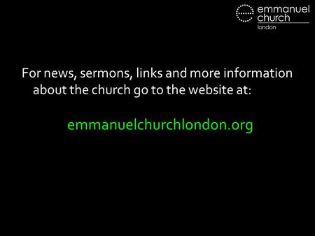 For news, sermons, links and more information about the church go to the website at: emmanuelchurchlondon.org.