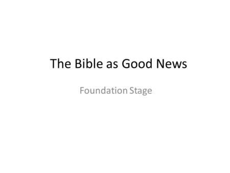 The Bible as Good News Foundation Stage. PowerPoint Introduction This PowerPoint sample lesson is intended as a resource for schools to be used ‘how and.
