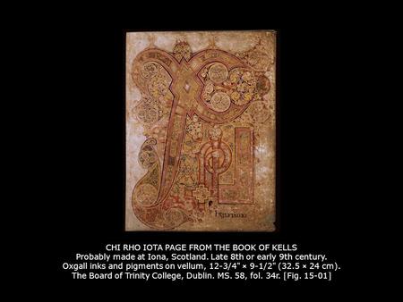 CHI RHO IOTA PAGE FROM THE BOOK OF KELLS Probably made at Iona, Scotland. Late 8th or early 9th century. Oxgall inks and pigments on vellum, 12-3/4 ×