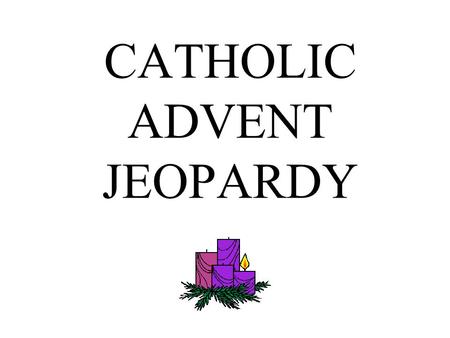 CATHOLIC ADVENT JEOPARDY