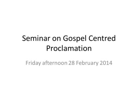 Seminar on Gospel Centred Proclamation Friday afternoon 28 February 2014.