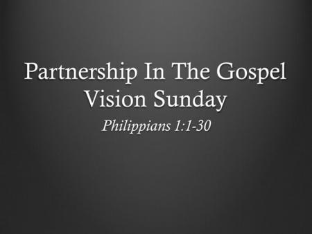 Partnership In The Gospel Vision Sunday Philippians 1:1-30.