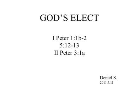 GOD’S ELECT I Peter 1:1b-2 5:12-13 II Peter 3:1a Deniel S. 2011.5.11.