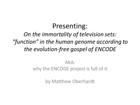 Presenting: On the immortality of television sets: “function” in the human genome according to the evolution-free gospel of ENCODE AKA: why the ENCODE.