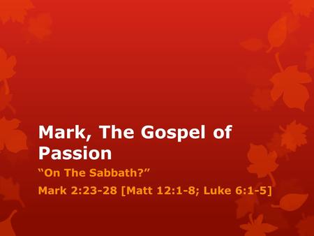 Mark, The Gospel of Passion “On The Sabbath?” Mark 2:23-28 [Matt 12:1-8; Luke 6:1-5]