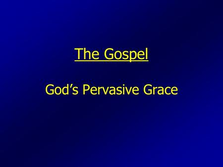 The Gospel God’s Pervasive Grace. What is the Gospel?