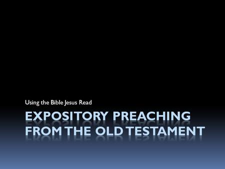 Using the Bible Jesus Read. EXPOSITORY PREACHING The communication of a biblical concept, derived from and transmitted through a historical, grammatical,