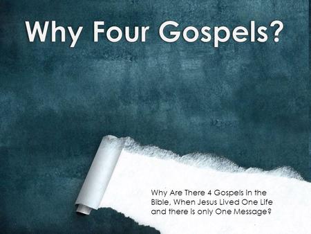 Why Are There 4 Gospels in the Bible, When Jesus Lived One Life and there is only One Message?
