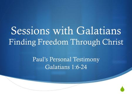  Sessions with Galatians Finding Freedom Through Christ Paul’s Personal Testimony Galatians 1:6-24.