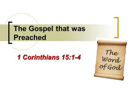 The Gospel that was Preached 1 Corinthians 15:1-4 The Word of God.
