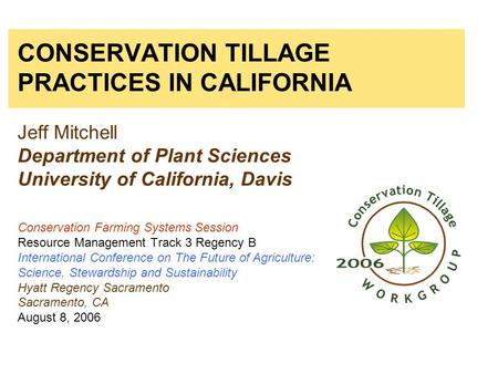 CONSERVATION TILLAGE PRACTICES IN CALIFORNIA Jeff Mitchell Department of Plant Sciences University of California, Davis Conservation Farming Systems.