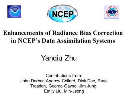 Enhancements of Radiance Bias Correction in NCEP’s Data Assimilation Systems Yanqiu Zhu Contributions from: John Derber, Andrew Collard, Dick Dee, Russ.