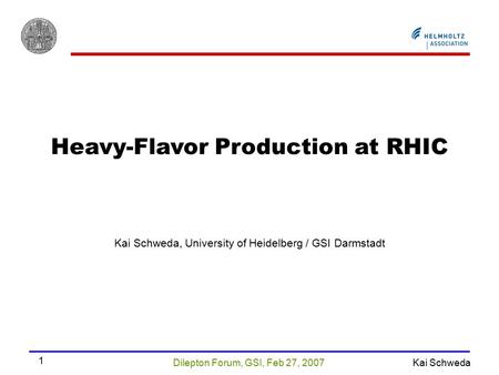 Dilepton Forum, GSI, Feb 27, 2007 Kai Schweda 1 Heavy-Flavor Production at RHIC Kai Schweda, University of Heidelberg / GSI Darmstadt.