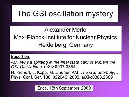The GSI oscillation mystery Alexander Merle Max-Planck-Institute for Nuclear Physics Heidelberg, Germany Based on: AM: Why a splitting in the final state.
