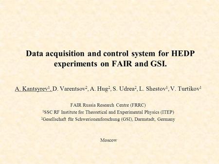 Data acquisition and control system for HEDP experiments on FAIR and GSI. A. Kantsyrev 1, D. Varentsov 2, A. Hug 2, S. Udrea 2, L. Shestov 1, V. Turtikov.