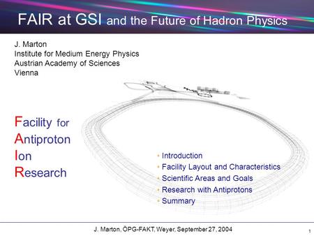 J. Marton, ÖPG-FAKT, Weyer, September 27, 2004 1 FAIR at GSI and the Future of Hadron Physics J. Marton Institute for Medium Energy Physics Austrian Academy.