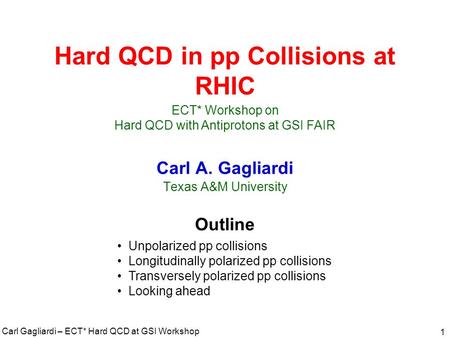 Carl Gagliardi – ECT* Hard QCD at GSI Workshop 1 Hard QCD in pp Collisions at RHIC Carl A. Gagliardi Texas A&M University Outline Unpolarized pp collisions.