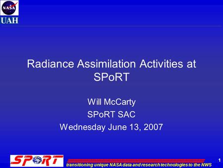 Transitioning unique NASA data and research technologies to the NWS 1 Radiance Assimilation Activities at SPoRT Will McCarty SPoRT SAC Wednesday June 13,