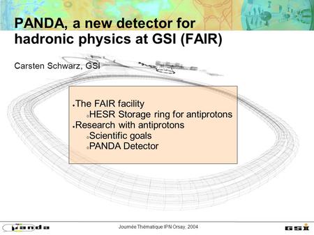 Journée Thématique IPN Orsay, 2004 PANDA, a new detector for hadronic physics at GSI (FAIR) Carsten Schwarz, GSI ● The FAIR facility  HESR Storage ring.