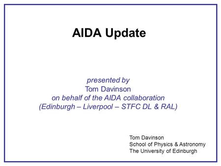 AIDA Update presented by Tom Davinson on behalf of the AIDA collaboration (Edinburgh – Liverpool – STFC DL & RAL) Tom Davinson School of Physics & Astronomy.