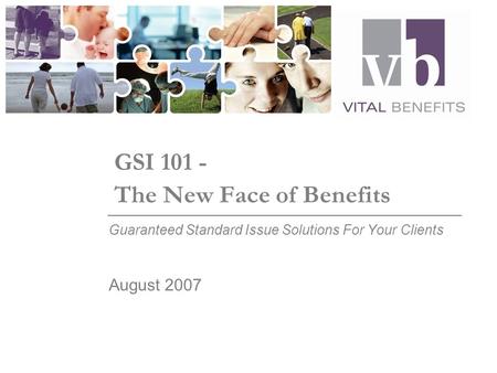 GSI 101 - The New Face of Benefits Guaranteed Standard Issue Solutions For Your Clients August 2007.
