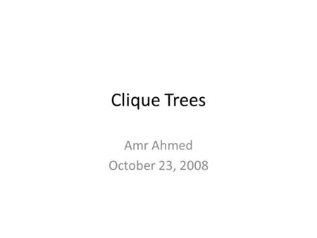 Clique Trees Amr Ahmed October 23, 2008. Outline Clique Trees Representation Factorization Inference Relation with VE.